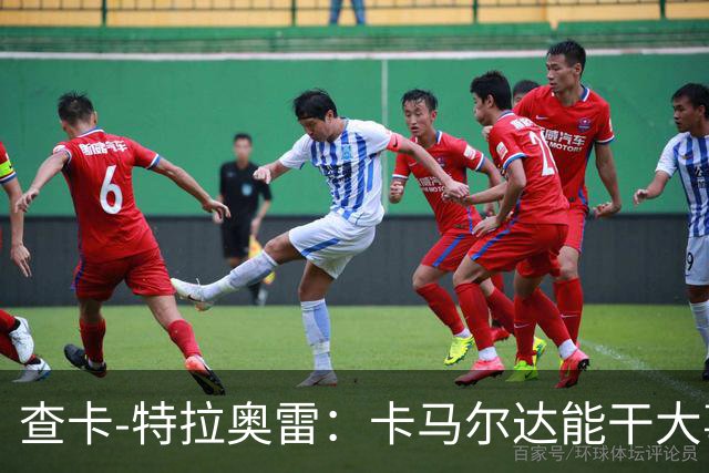 查卡-特拉奥雷：卡马尔达能干大事；梦想未来能重返米兰