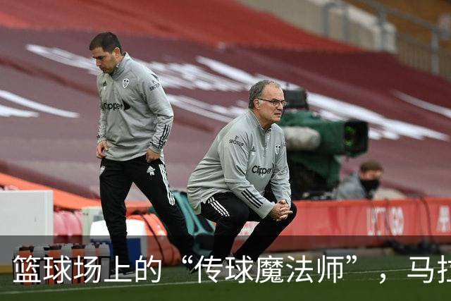 篮球场上的“传球魔法师”，马拉如何找到最佳拍档！
