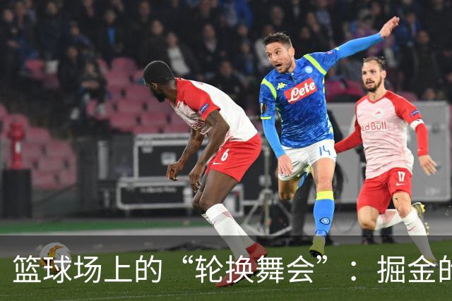 篮球场上的“轮换舞会”：掘金的新战术尝试