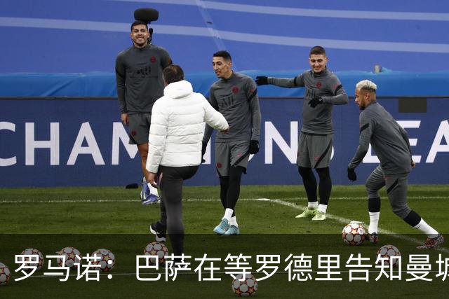 罗马诺：巴萨在等罗德里告知曼城决定，他们所有人都有所参与