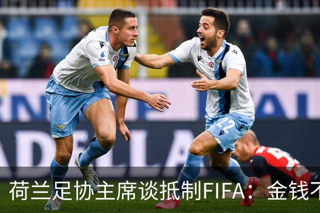 荷兰足协主席谈抵制FIFA：金钱不能凌驾于足球，必须否决该计划